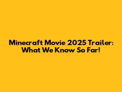 Minecraft Movie 2025 Trailer: What We Know So Far!