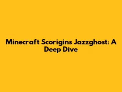 Minecraft Scorigins Jazzghost: A Deep Dive