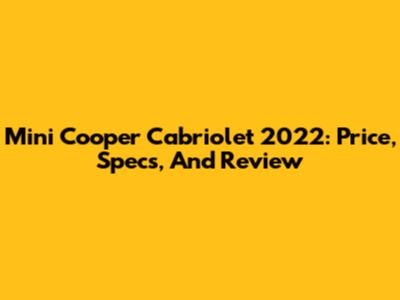 Mini Cooper Cabriolet 2022: Price, Specs, And Review