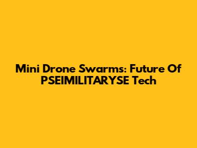 Mini Drone Swarms: Future Of PSEIMILITARYSE Tech