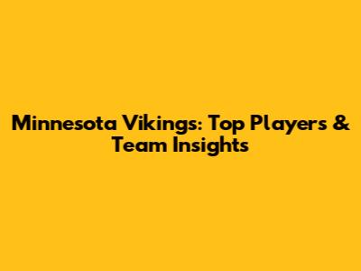 Minnesota Vikings: Top Players & Team Insights