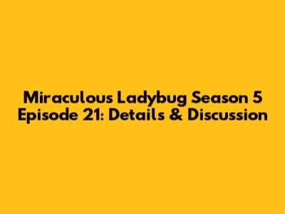Miraculous Ladybug Season 5 Episode 21: Details & Discussion