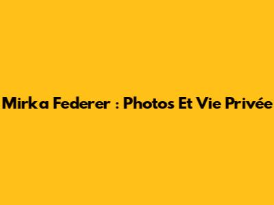 Mirka Federer : Photos Et Vie Privée