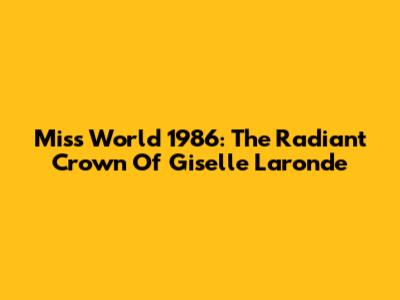 Miss World 1986: The Radiant Crown Of Giselle Laronde
