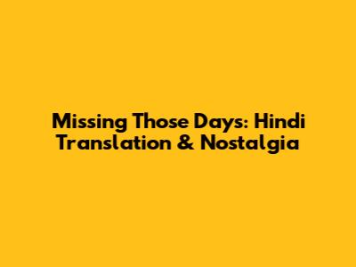 Missing Those Days: Hindi Translation & Nostalgia