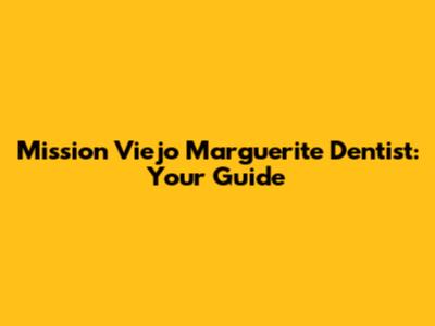Mission Viejo Marguerite Dentist: Your Guide