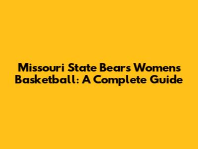 Missouri State Bears Women's Basketball: A Complete Guide
