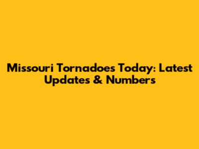 Missouri Tornadoes Today: Latest Updates & Numbers
