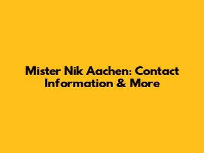 Mister Nik Aachen: Contact Information & More