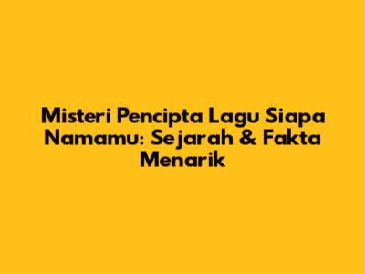 Misteri Pencipta Lagu 'Siapa Namamu': Sejarah & Fakta Menarik