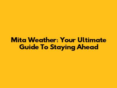 Mita Weather: Your Ultimate Guide To Staying Ahead