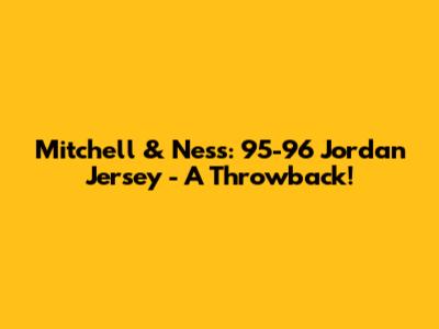 Mitchell & Ness: 95-96 Jordan Jersey - A Throwback!