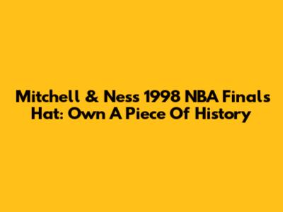 Mitchell & Ness 1998 NBA Finals Hat: Own A Piece Of History