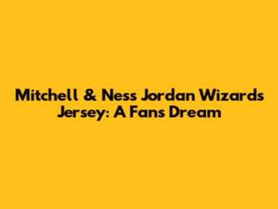 Mitchell & Ness Jordan Wizards Jersey: A Fan's Dream