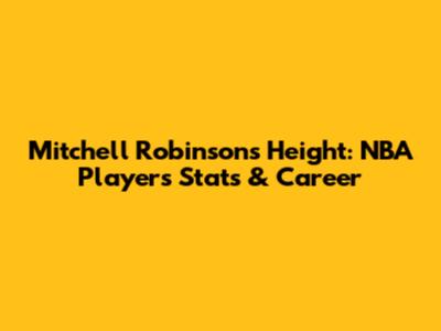 Mitchell Robinson's Height: NBA Player's Stats & Career