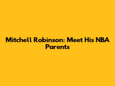 Mitchell Robinson: Meet His NBA Parents