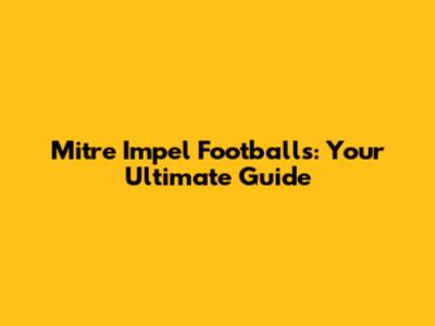 Mitre Impel Footballs: Your Ultimate Guide