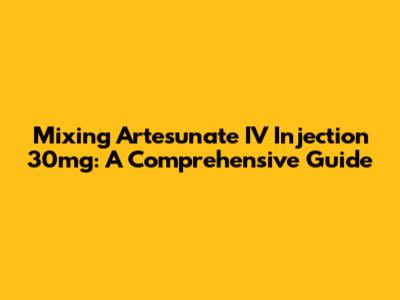 Mixing Artesunate IV Injection 30mg: A Comprehensive Guide