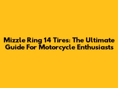 Mizzle Ring 14 Tires: The Ultimate Guide For Motorcycle Enthusiasts