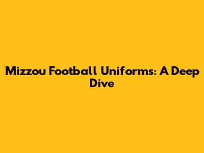 Mizzou Football Uniforms: A Deep Dive