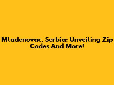 Mladenovac, Serbia: Unveiling Zip Codes And More!