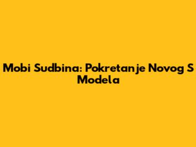 Mobi Sudbina: Pokretanje Novog S Modela