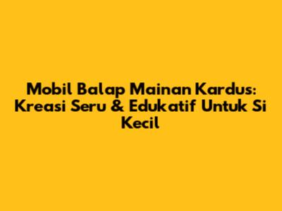 Mobil Balap Mainan Kardus: Kreasi Seru & Edukatif Untuk Si Kecil