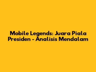 Mobile Legends: Juara Piala Presiden - Analisis Mendalam