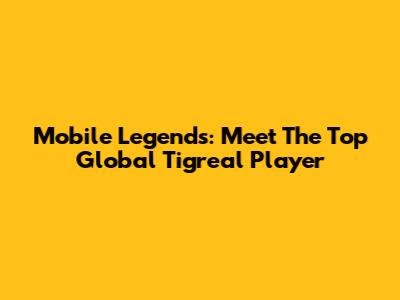 Mobile Legends: Meet The Top Global Tigreal Player