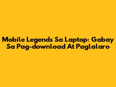 Mobile Legends Sa Laptop: Gabay Sa Pag-download At Paglalaro