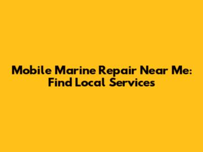 Mobile Marine Repair Near Me: Find Local Services