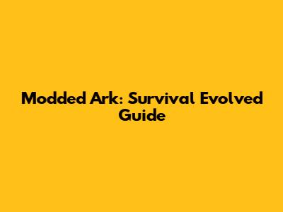 Modded Ark: Survival Evolved Guide