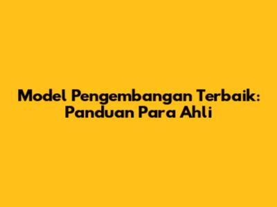 Model Pengembangan Terbaik: Panduan Para Ahli