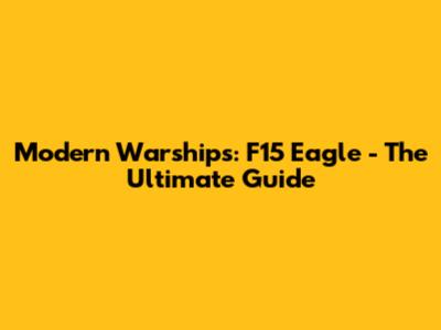 Modern Warships: F15 Eagle - The Ultimate Guide