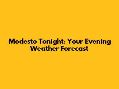 Modesto Tonight: Your Evening Weather Forecast