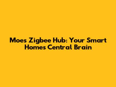 Moes Zigbee Hub: Your Smart Home's Central Brain