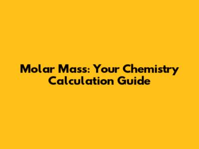 Molar Mass: Your Chemistry Calculation Guide