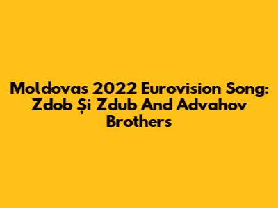 Moldova's 2022 Eurovision Song: Zdob Și Zdub And Advahov Brothers
