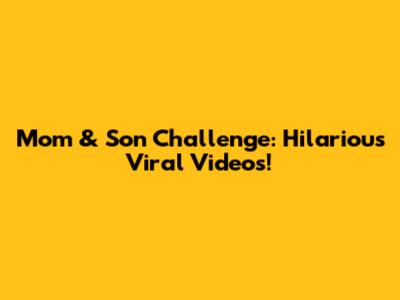 Mom & Son Challenge: Hilarious Viral Videos!
