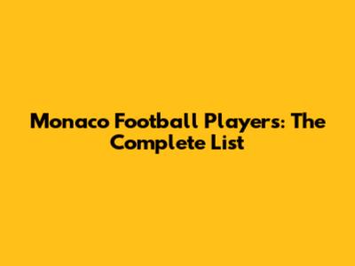 Monaco Football Players: The Complete List