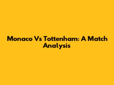 Monaco Vs Tottenham: A Match Analysis