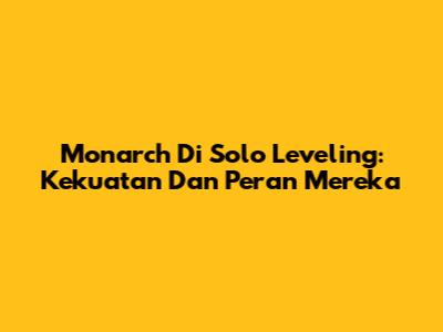 Monarch Di Solo Leveling: Kekuatan Dan Peran Mereka