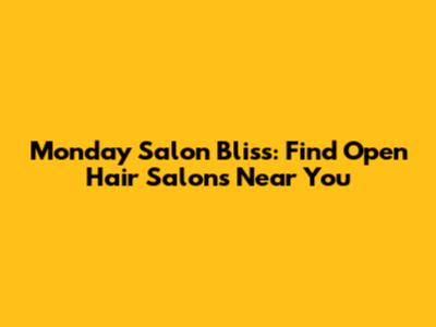 Monday Salon Bliss: Find Open Hair Salons Near You