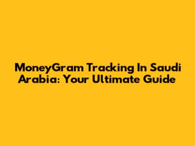 MoneyGram Tracking In Saudi Arabia: Your Ultimate Guide