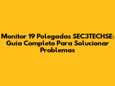 Monitor 19 Polegadas SEC3TECHSE: Guia Completo Para Solucionar Problemas
