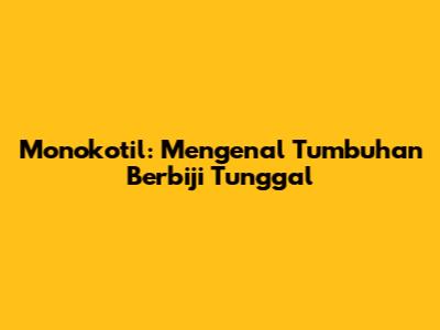 Monokotil: Mengenal Tumbuhan Berbiji Tunggal