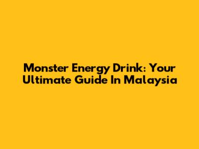Monster Energy Drink: Your Ultimate Guide In Malaysia