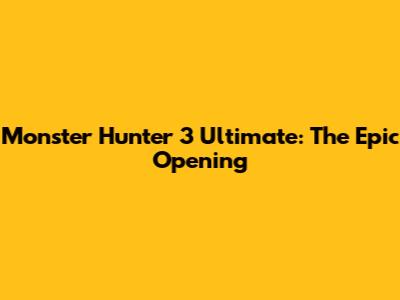 Monster Hunter 3 Ultimate: The Epic Opening