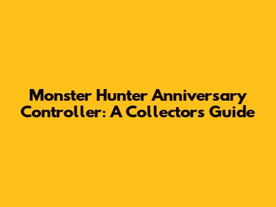 Monster Hunter Anniversary Controller: A Collector's Guide