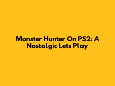 Monster Hunter On PS2: A Nostalgic Let's Play